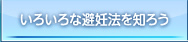 いろいろな避妊法を知ろう