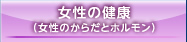 女性の健康(女性のからだとホルモン)