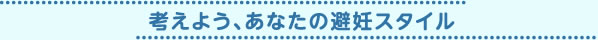 考えよう、あなたの避妊スタイル